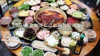 关于SEO餐饮加盟公司如何写原创文章