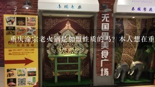 重庆渝宗老火锅是加盟性质的吗？本人想在重庆开县开个渝宗火锅，具体怎么加盟？或者说具体怎么操作？