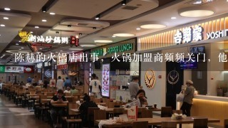 陈赫的火锅店出事，火锅加盟商频频关门，他的人气为