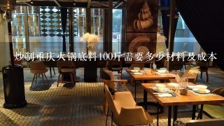 炒制重庆火锅底料100斤需要多少材料及成本