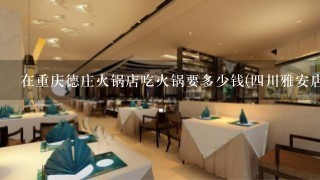 在重庆德庄火锅店吃火锅要多少钱(四川雅安店)中午要请客,两个人,不喝酒的.200元吃得充分不.