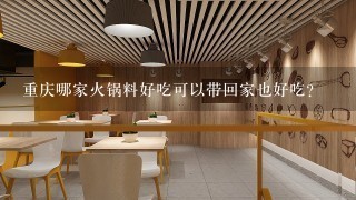 重庆哪家火锅料好吃可以带回家也好吃？