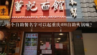 开个自助餐名字可以起重庆498自助火锅嘛？