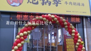 萧山开什么加盟店比较火