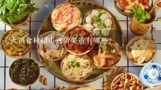 火锅食材超市进货渠道有哪些?