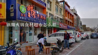 锅圈火锅食材超市怎么样