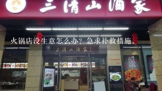 火锅店没生意怎么办？急求补救措施。