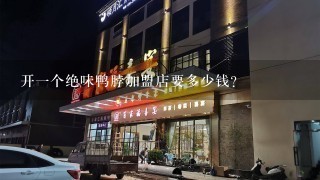 开1个绝味鸭脖加盟店要多少钱？