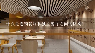 什么是连锁餐厅和独立餐厅之间的区别？