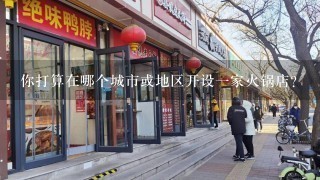 你打算在哪个城市或地区开设一家火锅店？