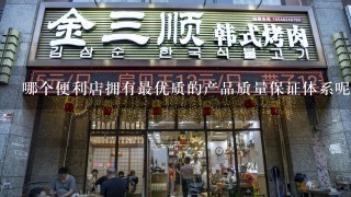 哪个便利店拥有最优质的产品质量保证体系呢？