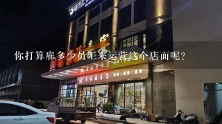 你打算雇多少员工来运营这个店面呢？