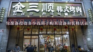 你准备投资多少钱用于购买设备和装修店面空间？