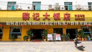 如何进行市场调研以确定目标客户群体并制定相应的营销策略？