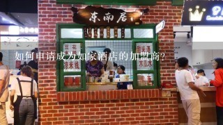 如何申请成为如家酒店的加盟商？