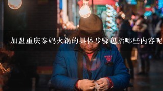 加盟重庆秦妈火锅的具体步骤包括哪些内容呢