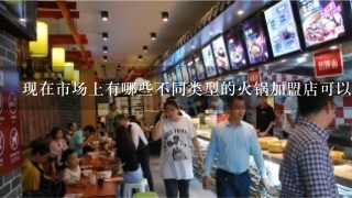 现在市场上有哪些不同类型的火锅加盟店可以供大家参考呢