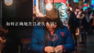 如何正确地烹饪重庆火锅