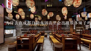 为什么在成都自助火锅店里会出现很多辣子鸡丁麻婆豆腐等川菜经典佳肴