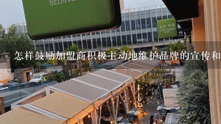 怎样鼓励加盟商积极主动地维护品牌的宣传和推广工作呢