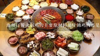 沧州订餐火锅鸡的主要原材料是什锦鸡肉还是其他动物肉类呢