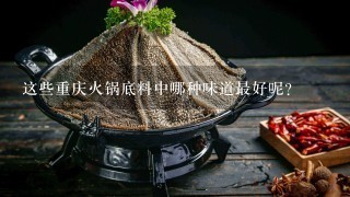 这些重庆火锅底料中哪种味道最好呢