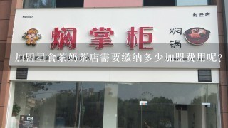 加盟星食茶奶茶店需要缴纳多少加盟费用呢