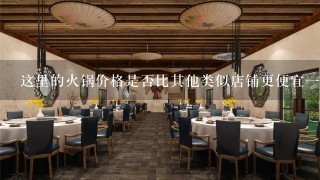 这里的火锅价格是否比其他类似店铺更便宜一些