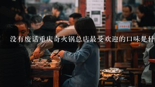 没有废话重庆奇火锅总店最受欢迎的口味是什么