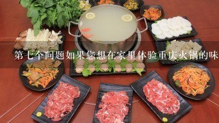第七个问题如果您想在家里体验重庆火锅的味道有什么建议吗