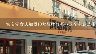 淘宝零食店加盟10大品牌有哪些这个主题是指哪些品牌