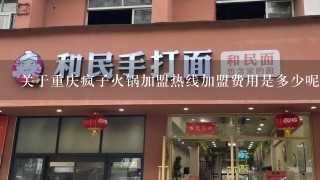 关于重庆疯子火锅加盟热线加盟费用是多少呢