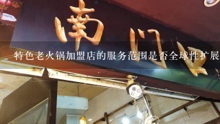 特色老火锅加盟店的服务范围是否全球性扩展