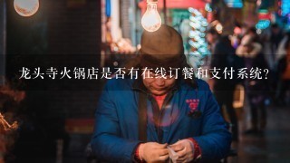 龙头寺火锅店是否有在线订餐和支付系统