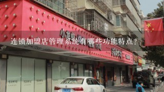 连锁加盟店管理系统有哪些功能特点