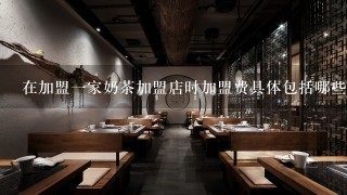 在加盟一家奶茶加盟店时加盟费具体包括哪些内容呢