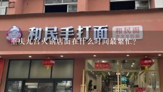 重庆九宫火锅店面在什么时间最繁忙