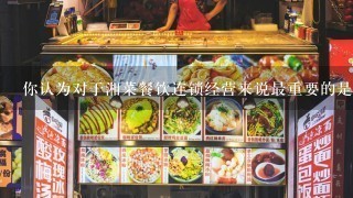 你认为对于湘菜餐饮连锁经营来说最重要的是什么技能或经验