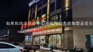 如果你决定在市中心开店你会考虑加盟还是自己独立经营呢