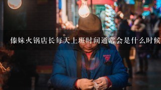 傣妹火锅店长每天上班时间通常会是什么时候开始呢