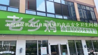 如何确保朝天门自助火锅的食品安全卫生问题