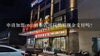 申请加盟coco奶茶店可以使用现金支付吗