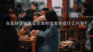 在选择店铺附近位置时需要注意什么问题