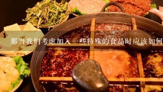 那当我们考虑加入一些特殊的食品时应该如何操作呢