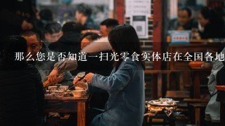 那么您是否知道一扫光零食实体店在全国各地都有吗