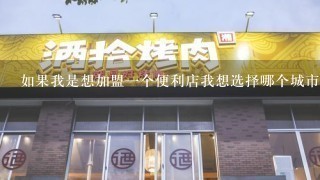 如果我是想加盟一个便利店我想选择哪个城市作为我的总部基地