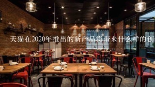 天猫在2020年推出的新产品将带来什么样的创新