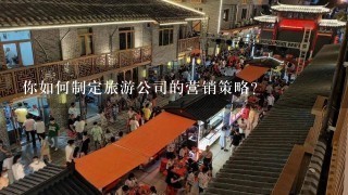 你如何制定旅游公司的营销策略?