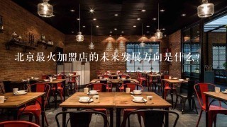 北京最火加盟店的未来发展方向是什么?