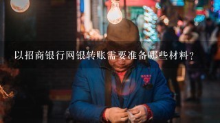 以招商银行网银转账需要准备哪些材料?